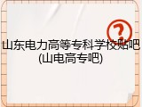 山东电力高等专科学校贴吧(山电高专吧)