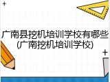 广南县挖机培训学校有哪些(广南挖机培训学校)