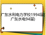 广东水利电力学校1994届(广东水电94届)