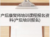 产后康复师培训课程报名资料(产后培训报名)