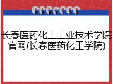 长春医药化工工业技术学院官网(长春医药化工学院)