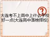 大连考不上高中上什么学校好一点(大连高中落榜择校)