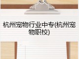 杭州宠物行业中专(杭州宠物职校)