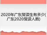 2020年广东复读生有多少(广东2020复读人数)
