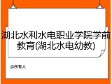 湖北水利水电职业学院学前教育(湖北水电幼教)