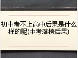 初中考不上高中后果是什么样的呢(中考落榜后果)
