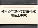 郑州轻工职业学院事件(郑州轻工事件)