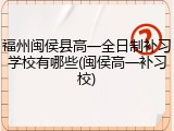 福州闽侯县高一全日制补习学校有哪些(闽侯高一补习校)