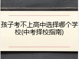 孩子考不上高中选择哪个学校(中考择校指南)