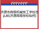 济源市高级机械技工学校怎么样(济源高级技校如何)