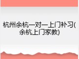 杭州余杭一对一上门补习(余杭上门家教)