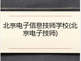 北京电子信息技师学校(北京电子技师)