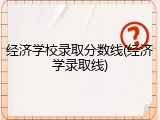 经济学校录取分数线(经济学录取线)