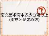 南充艺术高中多少分可以上(南充艺高录取线)