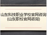 山东科技职业学校官网咨询(山东职校官网咨询)