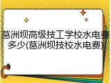 葛洲坝高级技工学校水电费多少(葛洲坝技校水电费)