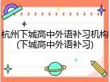 杭州下城高中外语补习机构(下城高中外语补习)