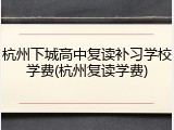 杭州下城高中复读补习学校学费(杭州复读学费)
