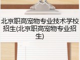 北京职高宠物专业技术学校招生(北京职高宠物专业招生)