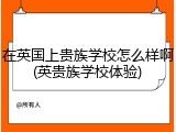 在英国上贵族学校怎么样啊(英贵族学校体验)
