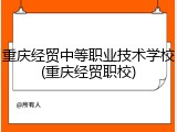 重庆经贸中等职业技术学校(重庆经贸职校)