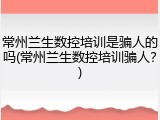 常州兰生数控培训是骗人的吗(常州兰生数控培训骗人？)