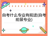 自考什么专业有前途(自考前景专业)