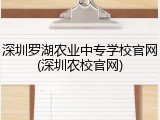 深圳罗湖农业中专学校官网(深圳农校官网)