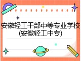 安徽轻工干部中等专业学校(安徽轻工中专)