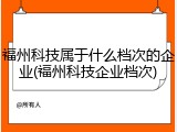 福州科技属于什么档次的企业(福州科技企业档次)
