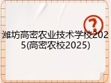 潍坊高密农业技术学校2025(高密农校2025)