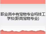 职业高中有宠物专业吗技工学校(职高宠物专业)