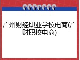 广州财经职业学校电商(广财职校电商)