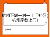 杭州下城一对一上门补习(杭州家教上门)