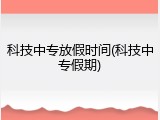 科技中专放假时间(科技中专假期)