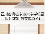 四川省机械专业大专学校录取分数(川机专录取分)