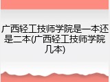 广西轻工技师学院是一本还是二本(广西轻工技师学院几本)