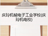庆玲机械电子工业学校(庆玲机电校)