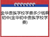金华贵族学校学费多少钱啊初中(金华初中贵族学校学费)