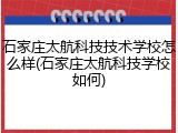 石家庄太航科技技术学校怎么样(石家庄太航科技学校如何)