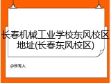 长春机械工业学校东风校区地址(长春东风校区)