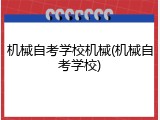 机械自考学校机械(机械自考学校)