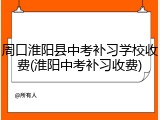 周口淮阳县中考补习学校收费(淮阳中考补习收费)