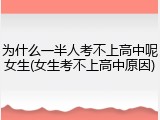 为什么一半人考不上高中呢女生(女生考不上高中原因)