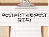 黑龙江省轻工业局(黑龙江轻工局)