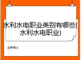 水利水电职业类别有哪些(水利水电职业)