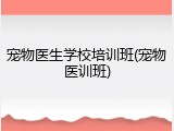 宠物医生学校培训班(宠物医训班)