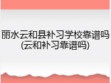 丽水云和县补习学校靠谱吗(云和补习靠谱吗)