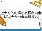 上大专的时候怎么报名自考本科(大专自考本科报名)