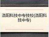 洛阳科技中专技校(洛阳科技中专)